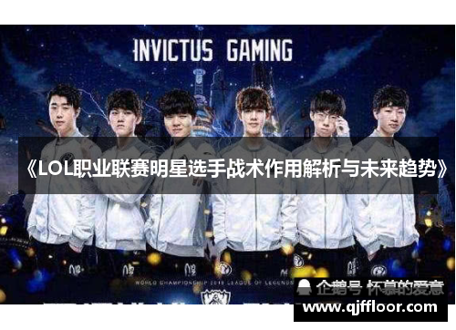 《LOL职业联赛明星选手战术作用解析与未来趋势》