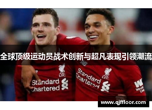 全球顶级运动员战术创新与超凡表现引领潮流