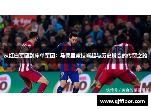 从红白军团到床单军团：马德里竞技崛起与历史蜕变的传奇之路