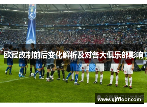 欧冠改制前后变化解析及对各大俱乐部影响
