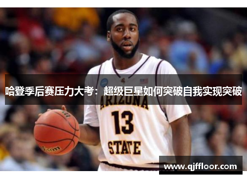 哈登季后赛压力大考：超级巨星如何突破自我实现突破