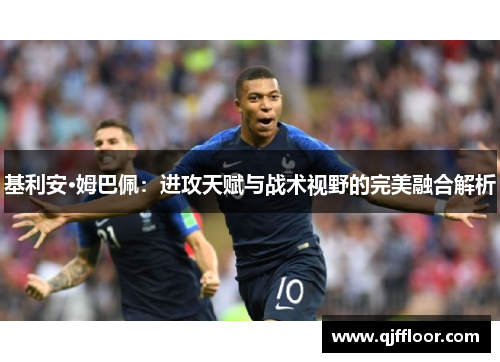 基利安·姆巴佩：进攻天赋与战术视野的完美融合解析