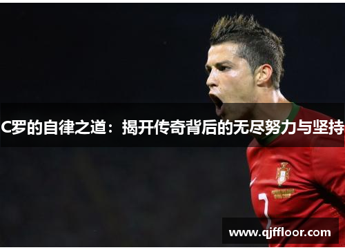 C罗的自律之道：揭开传奇背后的无尽努力与坚持