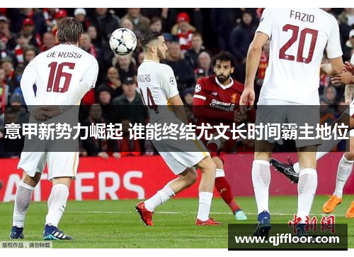 意甲新势力崛起 谁能终结尤文长时间霸主地位