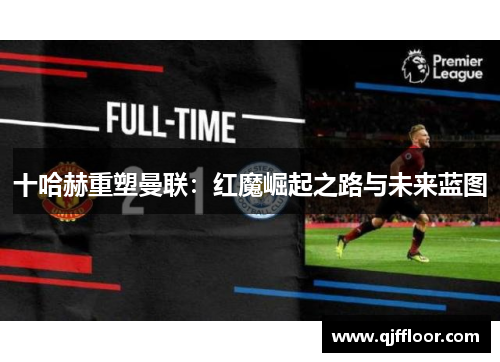 十哈赫重塑曼联：红魔崛起之路与未来蓝图