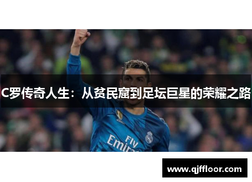 C罗传奇人生：从贫民窟到足坛巨星的荣耀之路