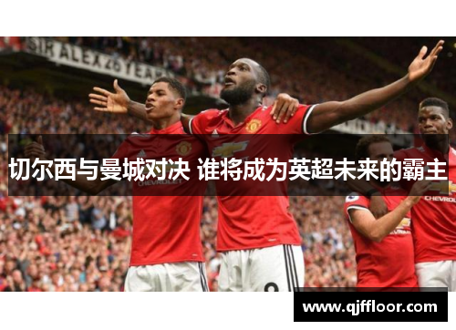 切尔西与曼城对决 谁将成为英超未来的霸主