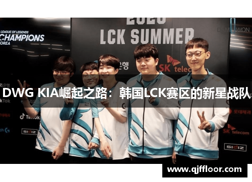 DWG KIA崛起之路：韩国LCK赛区的新星战队