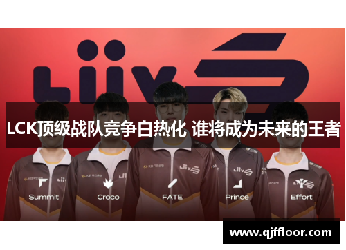 LCK顶级战队竞争白热化 谁将成为未来的王者