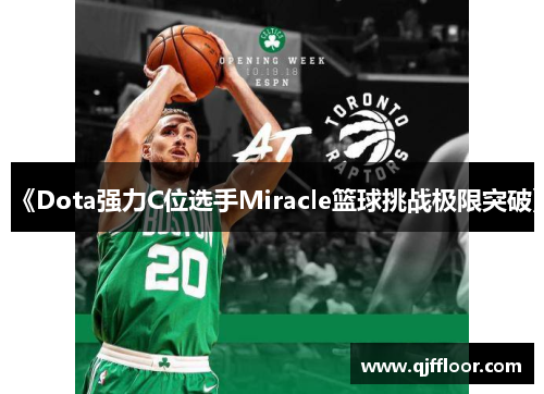 《Dota强力C位选手Miracle篮球挑战极限突破》
