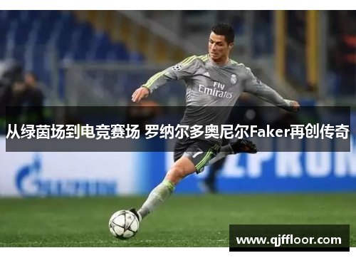从绿茵场到电竞赛场 罗纳尔多奥尼尔Faker再创传奇