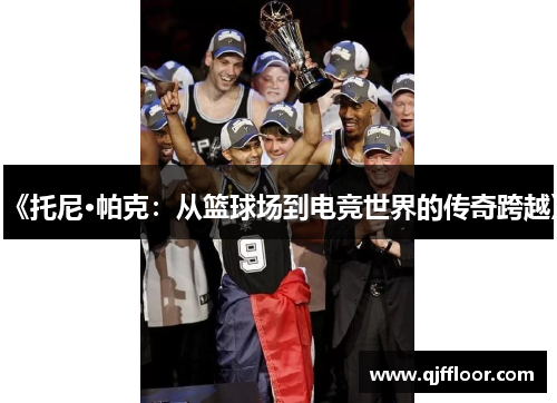 《托尼·帕克：从篮球场到电竞世界的传奇跨越》