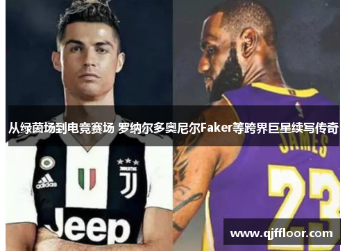 从绿茵场到电竞赛场 罗纳尔多奥尼尔Faker等跨界巨星续写传奇