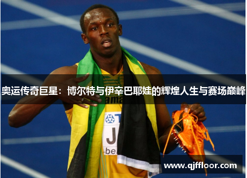 奥运传奇巨星：博尔特与伊辛巴耶娃的辉煌人生与赛场巅峰
