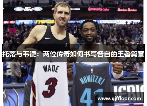 托蒂与韦德：两位传奇如何书写各自的王者篇章