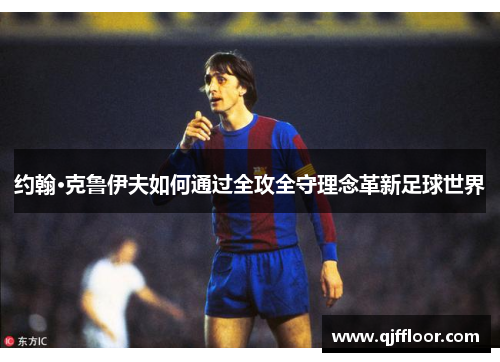 约翰·克鲁伊夫如何通过全攻全守理念革新足球世界