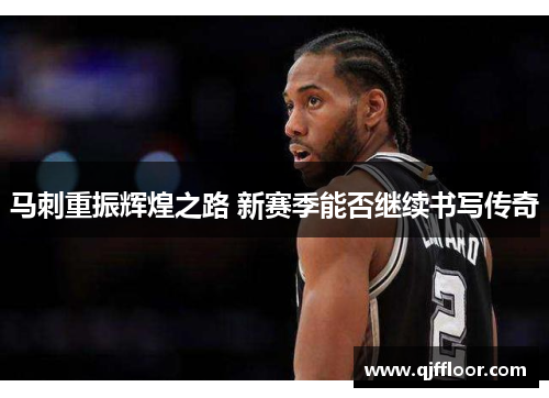 马刺重振辉煌之路 新赛季能否继续书写传奇