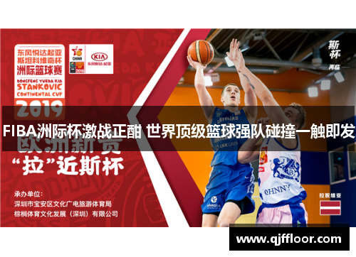 FIBA洲际杯激战正酣 世界顶级篮球强队碰撞一触即发