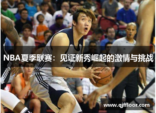 NBA夏季联赛：见证新秀崛起的激情与挑战
