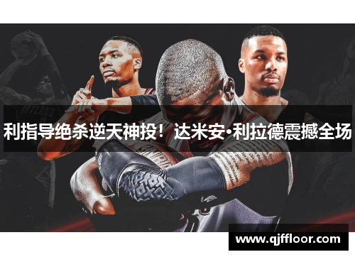 利指导绝杀逆天神投！达米安·利拉德震撼全场