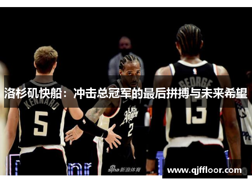 洛杉矶快船：冲击总冠军的最后拼搏与未来希望