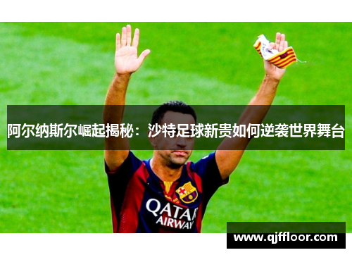 阿尔纳斯尔崛起揭秘：沙特足球新贵如何逆袭世界舞台