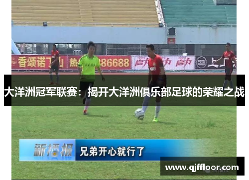 大洋洲冠军联赛：揭开大洋洲俱乐部足球的荣耀之战