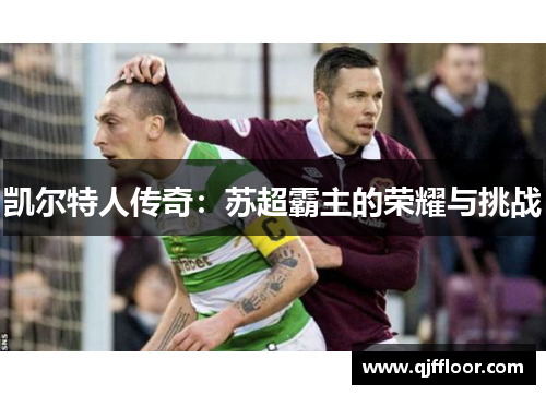 凯尔特人传奇：苏超霸主的荣耀与挑战