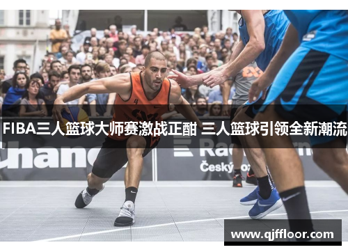 FIBA三人篮球大师赛激战正酣 三人篮球引领全新潮流