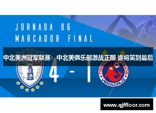 中北美洲冠军联赛：中北美俱乐部激战正酣 谁将笑到最后