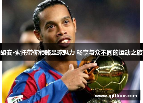 胡安·索托带你领略足球魅力 畅享与众不同的运动之旅