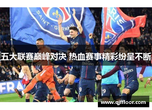 五大联赛巅峰对决 热血赛事精彩纷呈不断