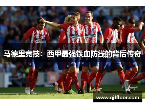 马德里竞技：西甲最强铁血防线的背后传奇