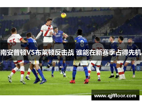 南安普顿VS布莱顿反击战 谁能在新赛季占得先机