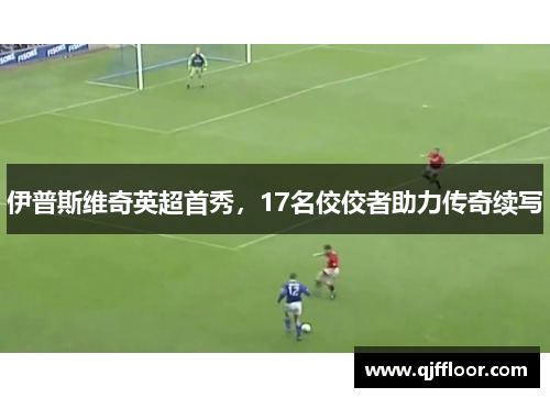 伊普斯维奇英超首秀，17名佼佼者助力传奇续写