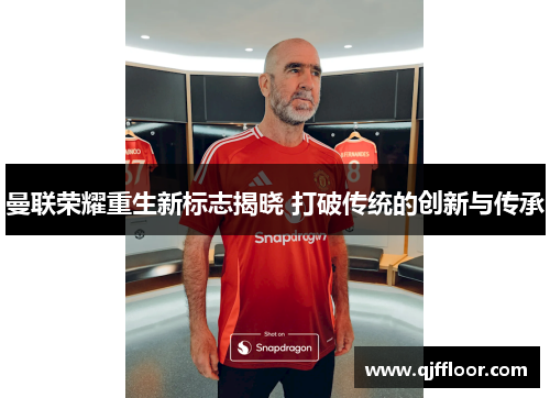 曼联荣耀重生新标志揭晓 打破传统的创新与传承