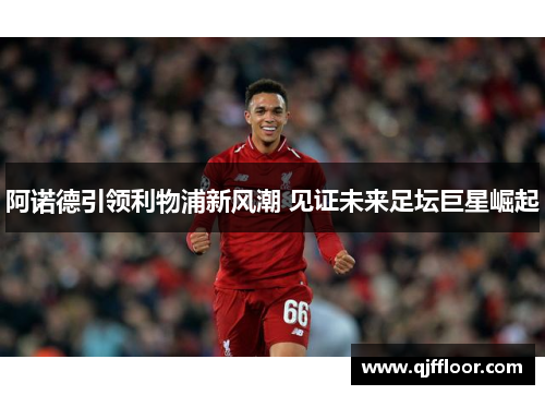 阿诺德引领利物浦新风潮 见证未来足坛巨星崛起