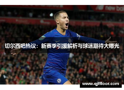 切尔西吧热议：新赛季引援解析与球迷期待大曝光