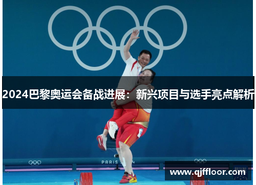 2024巴黎奥运会备战进展：新兴项目与选手亮点解析