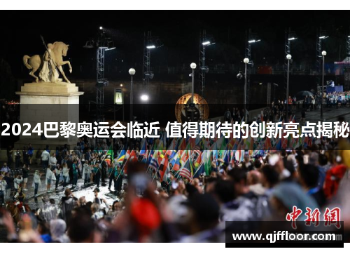 2024巴黎奥运会临近 值得期待的创新亮点揭秘