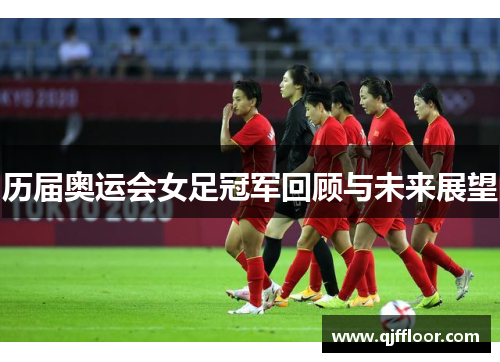 历届奥运会女足冠军回顾与未来展望