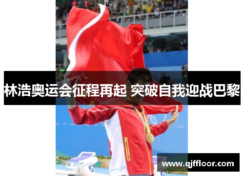 林浩奥运会征程再起 突破自我迎战巴黎